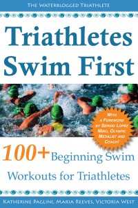 Triathletes Swim First: 100+ Beginning Swim Workouts for Triathletes